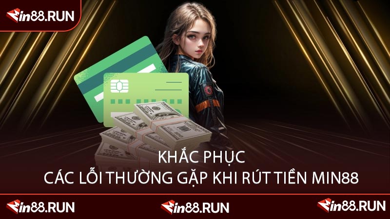 Khắc Phục Các Lỗi Thường Gặp Khi Rút Tiền Min88